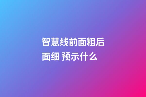 智慧线前面粗后面细 预示什么